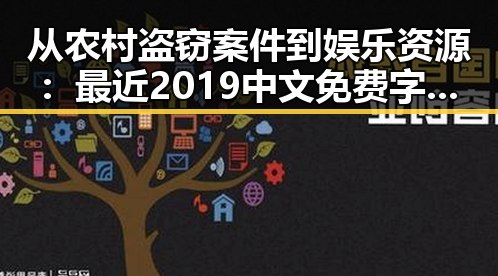 从农村盗窃案件到娱乐资源：最近2019中文免费字幕在线观看的变化与反思