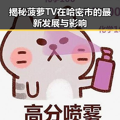 揭秘菠萝TV在哈密市的最新发展与影响