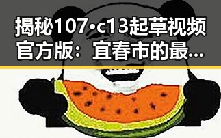 揭秘107·c13起草视频官方版：宜春市的最新官方发布