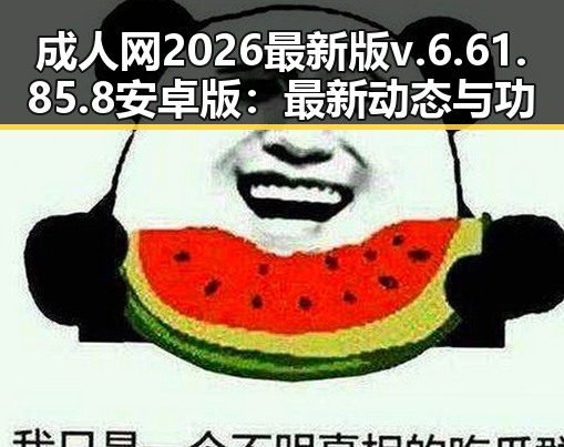 成人网2026最新版v.6.61.85.8 安卓版：最新动态与功能解析