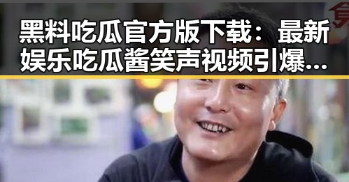 黑料吃瓜官方版下载：最新娱乐吃瓜酱笑声视频引爆网络