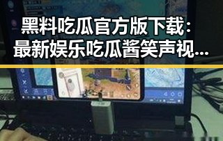 黑料吃瓜官方版下载：最新娱乐吃瓜酱笑声视频引爆网络