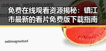 免费在线观看资源揭秘：镇江市最新的看片免费版下载指南