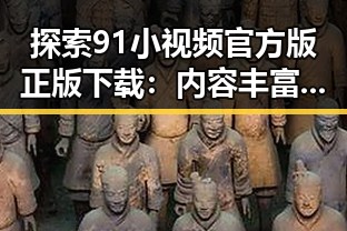 探索91小视频官方版正版下载：内容丰富与安全保障并重