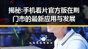 揭秘: 手机看片官方版在荆门市的最新应用与发展