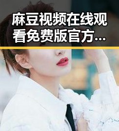 麻豆视频在线观看免费版官方版：中山市用户的最佳选择