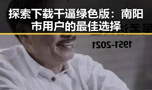 探索下载干逼绿色版：南阳市用户的最佳选择