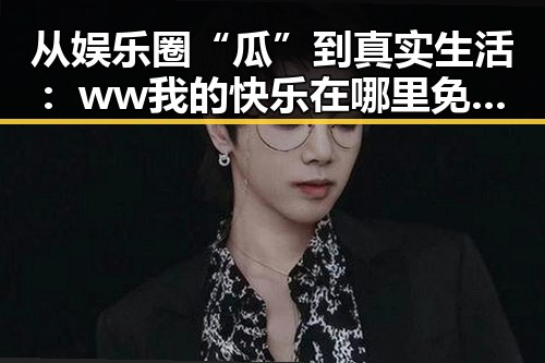 从娱乐圈“瓜”到真实生活：ww我的快乐在哪里免费版的探索
