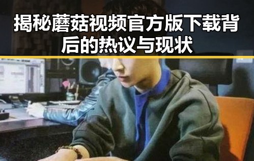 揭秘蘑菇视频官方版下载背后的热议与现状