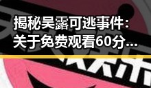 揭秘吴露可逃事件：关于 免费观看60分钟电视剧中国版免费版 的最新动向