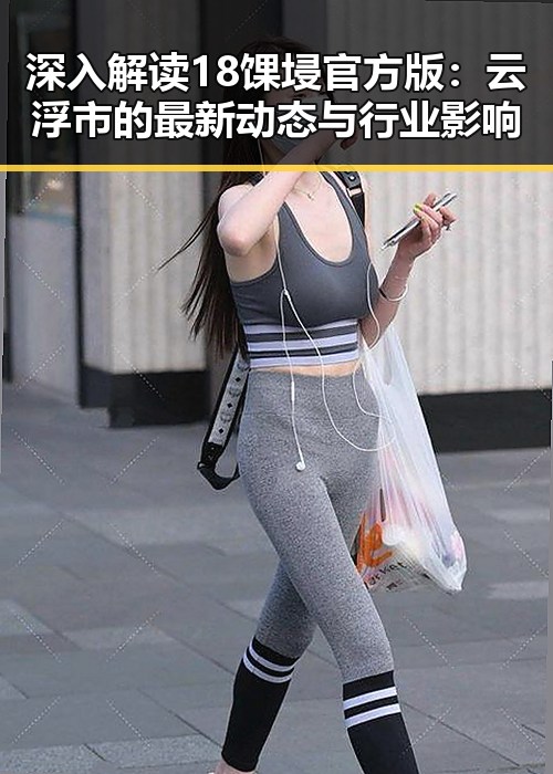 深入解读18馃埐官方版：云浮市的最新动态与行业影响