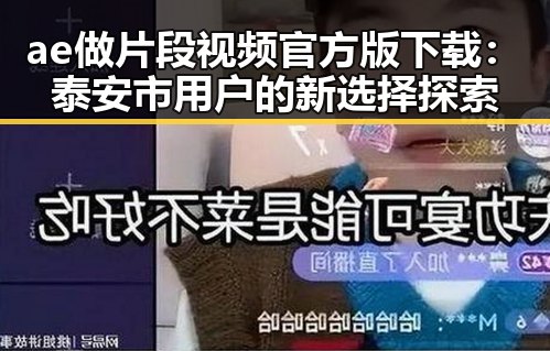 ae做片段视频官方版下载：泰安市用户的新选择探索