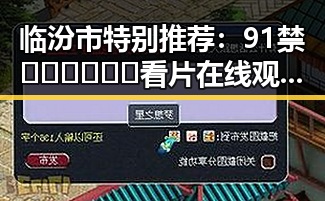 临汾市特别推荐：91禁🍆🍑🔞❌❌❌看片在线观看安装包下载全攻略