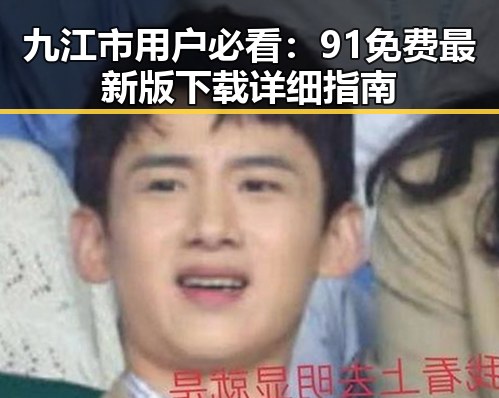 九江市用户必看：91免费最新版下载详细指南