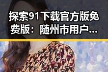 探索91下载官方版免费版：随州市用户的最佳选择