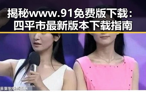 揭秘www.91免费版下载：四平市最新版本下载指南