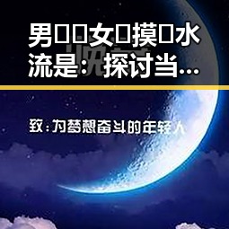 男🍌❌女🍑摸🐻水流是：探讨当代年轻人热议的话题