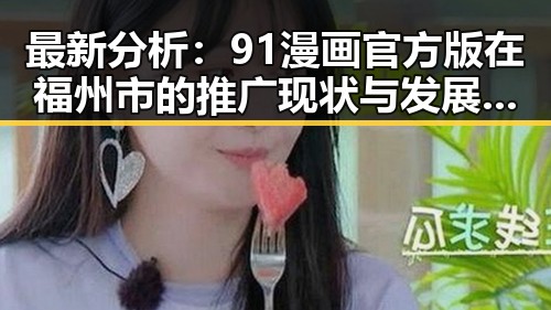 最新分析：91漫画官方版在福州市的推广现状与发展趋势