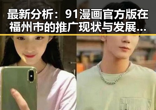 最新分析：91漫画官方版在福州市的推广现状与发展趋势