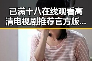 已满十八在线观看高清电视剧推荐官方版正版下载——吉安市的最新娱乐热点