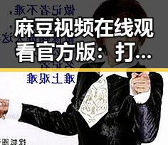 麻豆视频在线观看官方版：打造优质内容的最佳平台