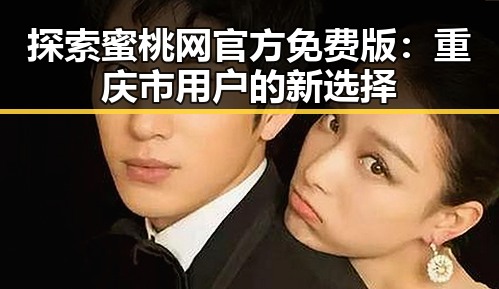 探索蜜桃网官方免费版：重庆市用户的新选择