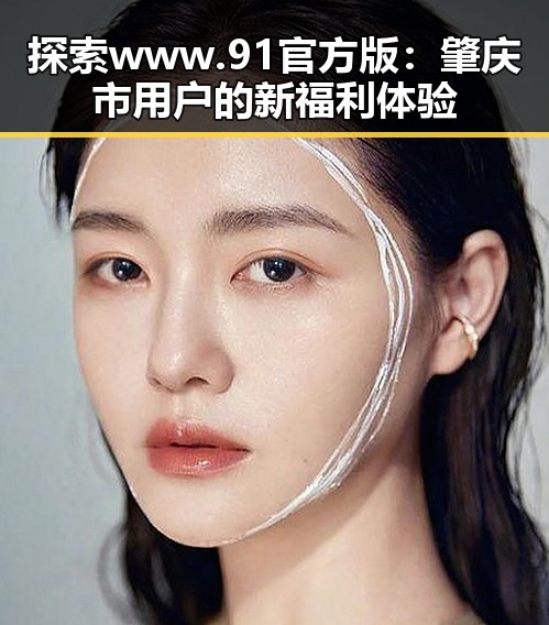 探索www.91官方版：肇庆市用户的新福利体验
