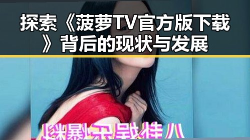 探索《菠萝TV官方版下载》背后的现状与发展
