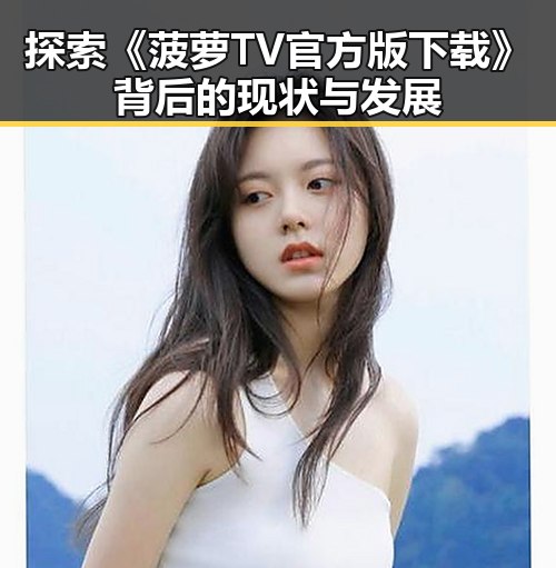 探索《菠萝TV官方版下载》背后的现状与发展
