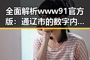 全面解析 www91官方版：通辽市的数字内容新趋势