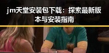 jm天堂安装包下载：探索最新版本与安装指南