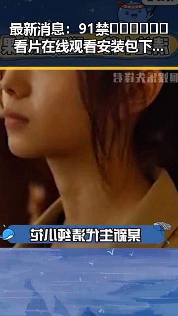 最新消息：91禁🍆🍑🔞❌❌❌看片在线观看安装包下载引发热议