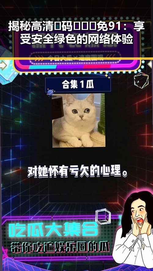 揭秘高清🈚码🔞❌♋免91：享受安全绿色的网络体验