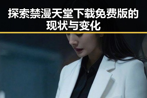 探索禁漫天堂下载免费版的现状与变化