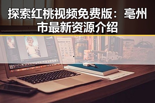 探索红桃视频免费版：亳州市最新资源介绍