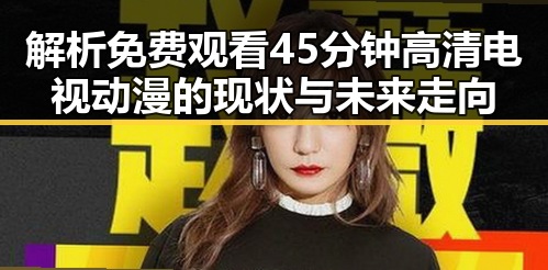 解析 免费观看45分钟高清电视动漫的现状与未来走向
