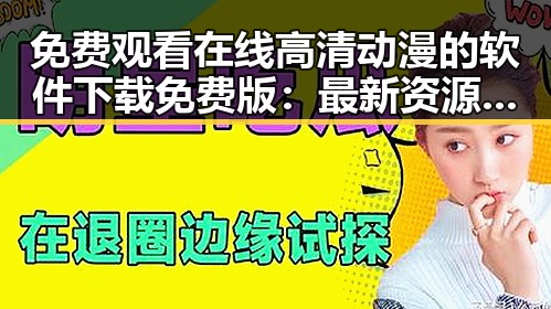 免费观看在线高清动漫的软件下载免费版：最新资源介绍与安全指南