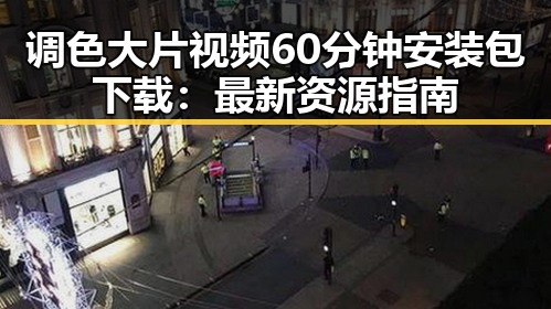 调色大片视频60分钟安装包下载：最新资源指南