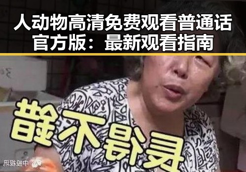 人动物高清免费观看普通话官方版：最新观看指南