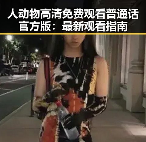 人动物高清免费观看普通话官方版：最新观看指南