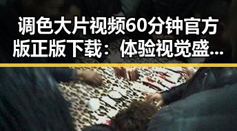 调色大片视频60分钟官方版正版下载：体验视觉盛宴的最佳途径