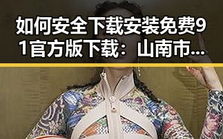 如何安全下载安装免费91官方版下载：山南市用户指南