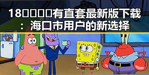 18🈲🍆🍑🔞有直套最新版下载：海口市用户的新选择