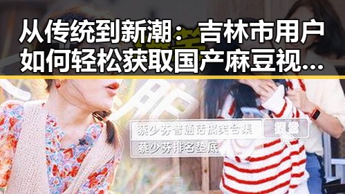从传统到新潮：吉林市用户如何轻松获取国产麻豆视频最新版下载