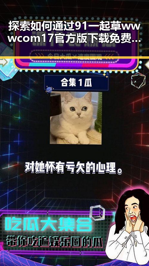 探索如何通过91 一起草wwwcom17官方版下载免费版实现轻松剪辑