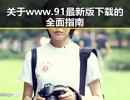 关于www.91最新版下载的全面指南