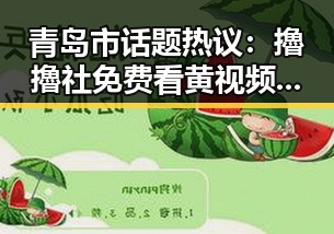 青岛市话题热议：擼擼社免费看黄 视频官方版引发关注