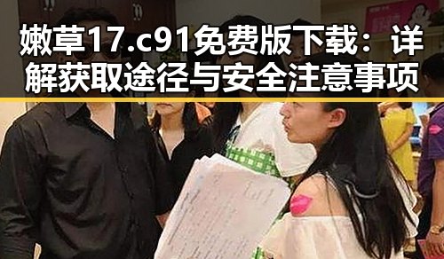 嫩草17.c 91免费版下载：详解获取途径与安全注意事项