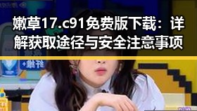 嫩草17.c 91免费版下载：详解获取途径与安全注意事项