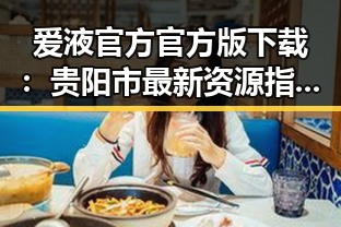 爱液官方官方版下载：贵阳市最新资源指南